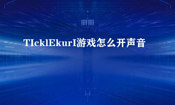 TIcklEkurI游戏怎么开声音