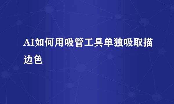 AI如何用吸管工具单独吸取描边色