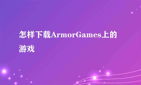 怎样下载ArmorGames上的游戏