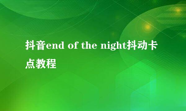 抖音end of the night抖动卡点教程
