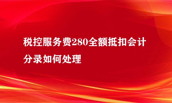 税控服务费280全额抵扣会计分录如何处理