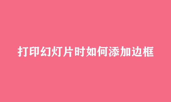 打印幻灯片时如何添加边框