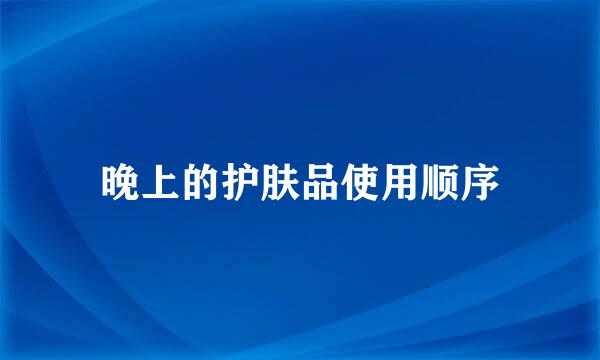 晚上的护肤品使用顺序