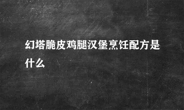 幻塔脆皮鸡腿汉堡烹饪配方是什么