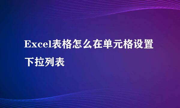Excel表格怎么在单元格设置下拉列表
