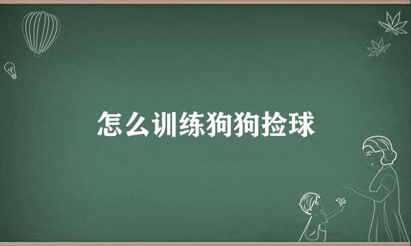 怎么训练狗狗捡球