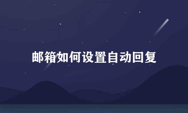 邮箱如何设置自动回复