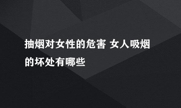 抽烟对女性的危害 女人吸烟的坏处有哪些