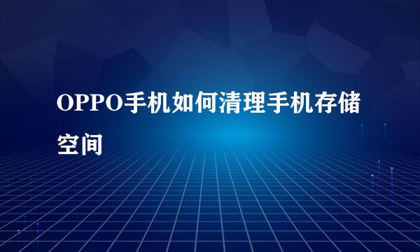 OPPO手机如何清理手机存储空间