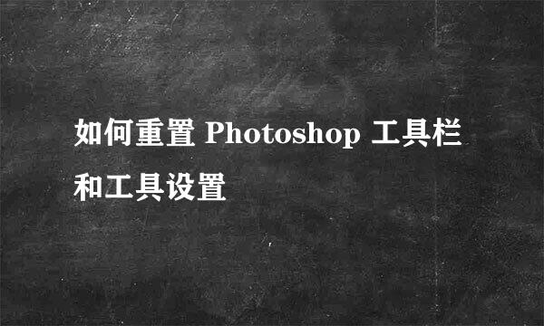 如何重置 Photoshop 工具栏和工具设置