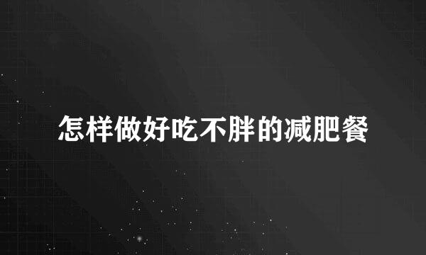 怎样做好吃不胖的减肥餐