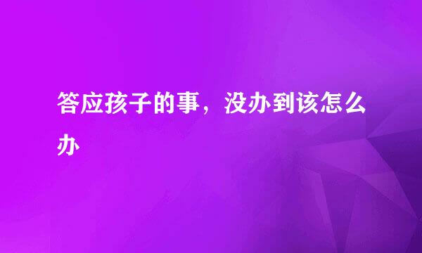 答应孩子的事，没办到该怎么办