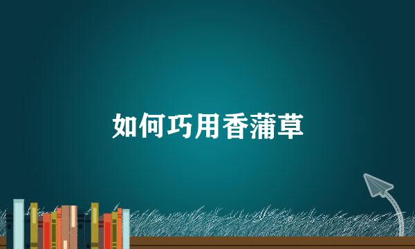 如何巧用香蒲草
