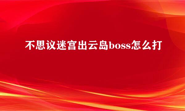 不思议迷宫出云岛boss怎么打