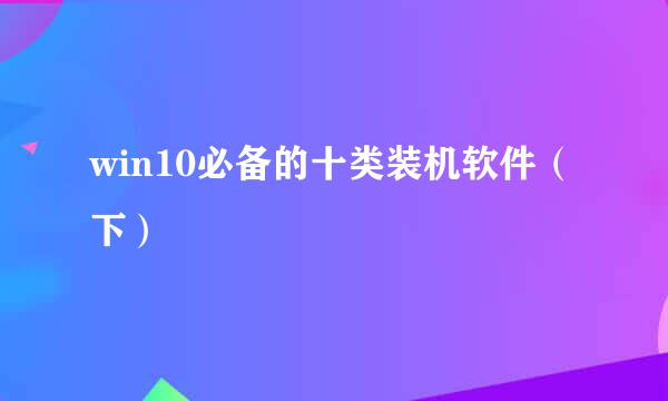 win10必备的十类装机软件（下）