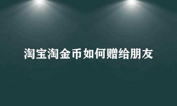 淘宝淘金币如何赠给朋友