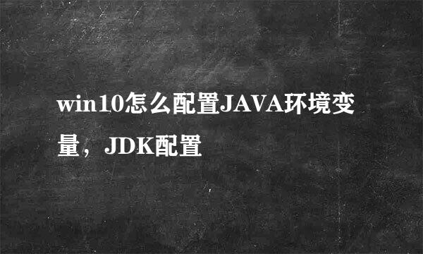 win10怎么配置JAVA环境变量，JDK配置