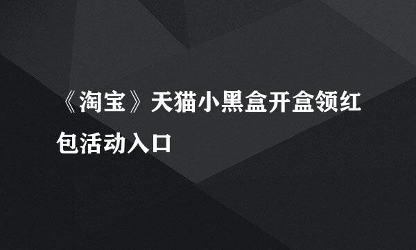 《淘宝》天猫小黑盒开盒领红包活动入口