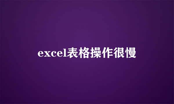 excel表格操作很慢