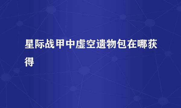 星际战甲中虚空遗物包在哪获得