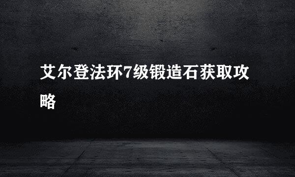 艾尔登法环7级锻造石获取攻略