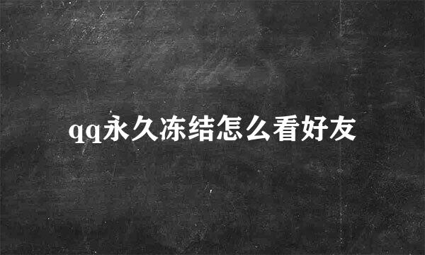 qq永久冻结怎么看好友