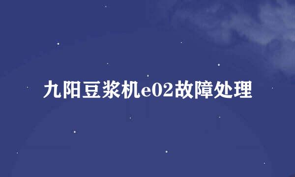 九阳豆浆机e02故障处理