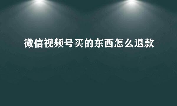 微信视频号买的东西怎么退款