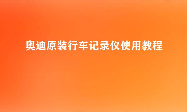 奥迪原装行车记录仪使用教程