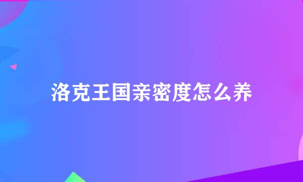 洛克王国亲密度怎么养