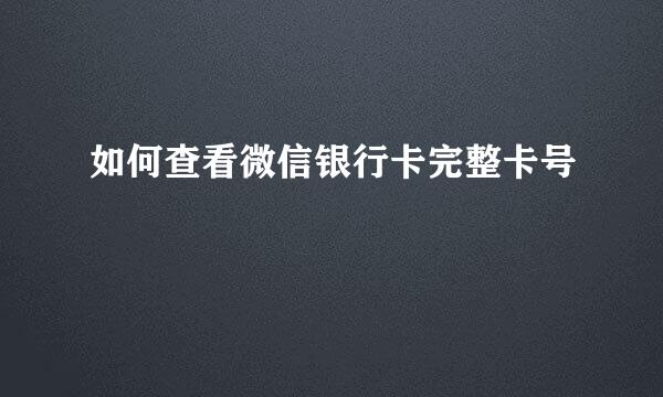 如何查看微信银行卡完整卡号