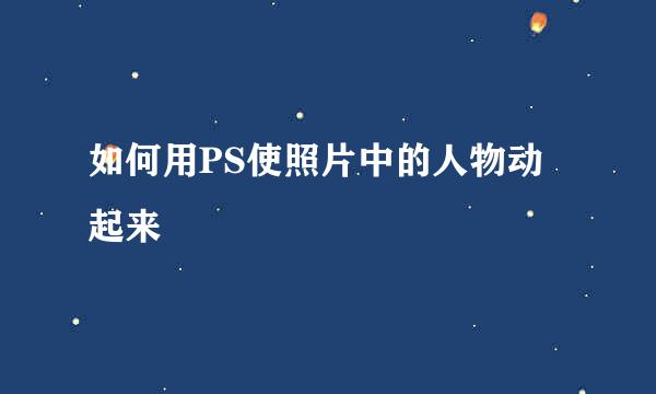 如何用PS使照片中的人物动起来