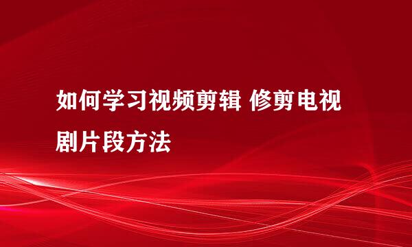 如何学习视频剪辑 修剪电视剧片段方法