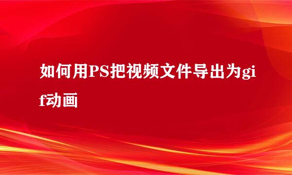 如何用PS把视频文件导出为gif动画