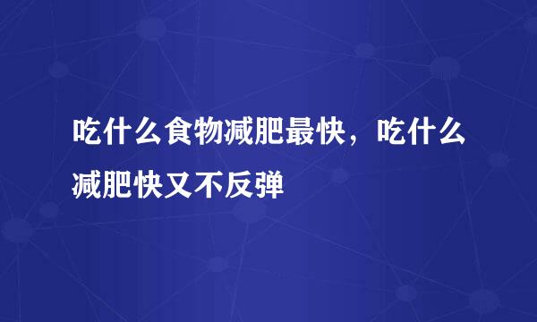 吃什么食物减肥最快，吃什么减肥快又不反弹