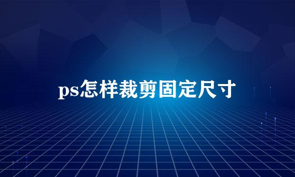 ps怎样裁剪固定尺寸