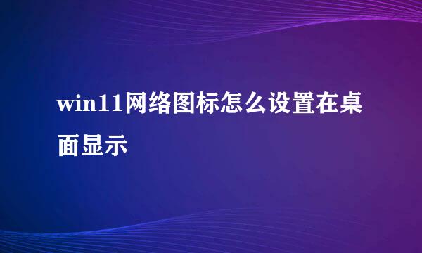 win11网络图标怎么设置在桌面显示
