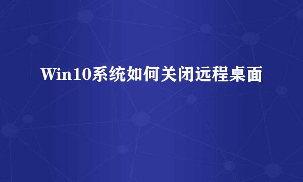 Win10系统如何关闭远程桌面