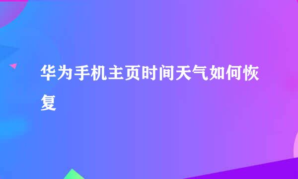 华为手机主页时间天气如何恢复