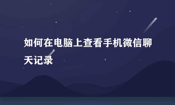 如何在电脑上查看手机微信聊天记录