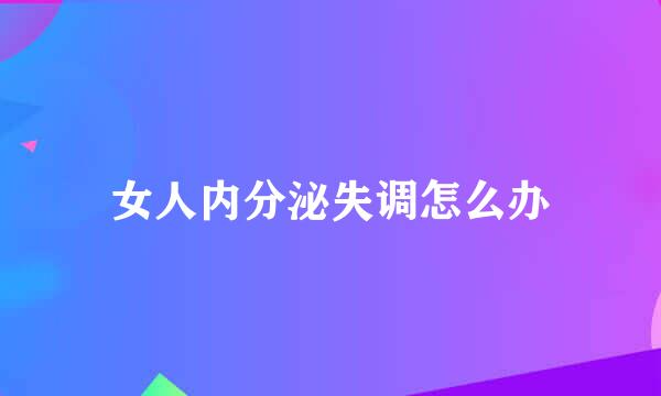 女人内分泌失调怎么办