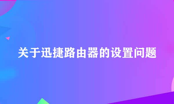 关于迅捷路由器的设置问题