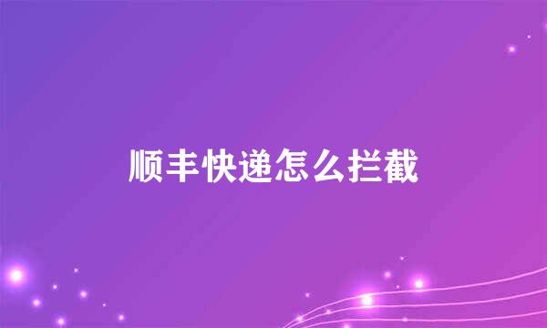 顺丰快递怎么拦截