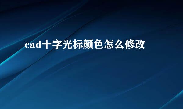 cad十字光标颜色怎么修改