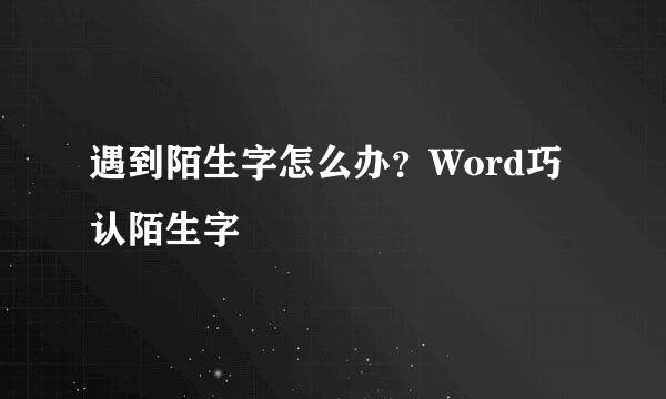 遇到陌生字怎么办？Word巧认陌生字