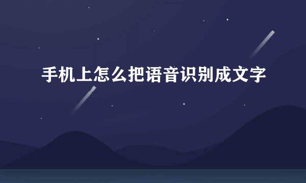手机上怎么把语音识别成文字