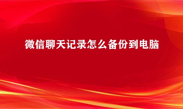 微信聊天记录怎么备份到电脑