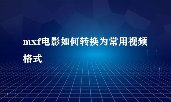 mxf电影如何转换为常用视频格式