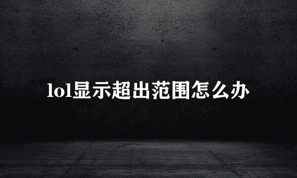 lol显示超出范围怎么办