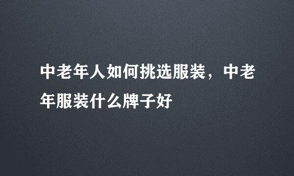 中老年人如何挑选服装，中老年服装什么牌子好